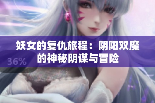 妖女的复仇旅程：阴阳双魔的神秘阴谋与冒险