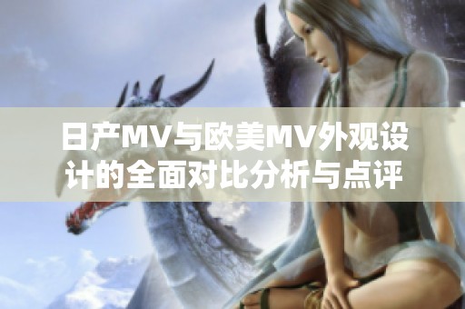 日产MV与欧美MV外观设计的全面对比分析与点评