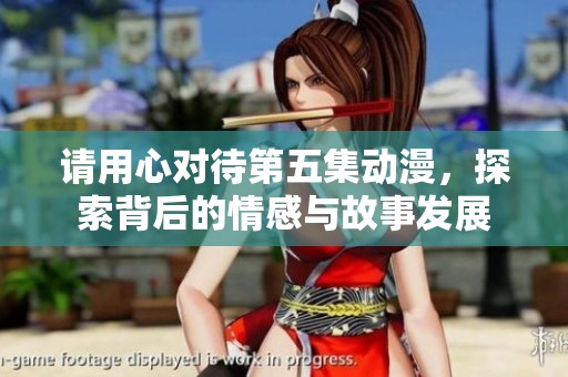 请用心对待第五集动漫，探索背后的情感与故事发展
