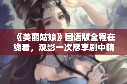 《美丽姑娘》国语版全程在线看，观影一次尽享剧中精彩瞬间
