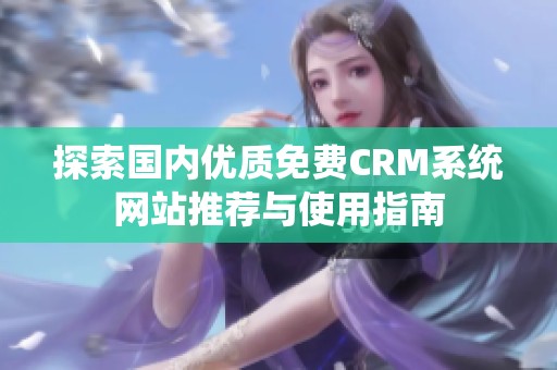 探索国内优质免费CRM系统网站推荐与使用指南