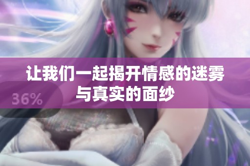 让我们一起揭开情感的迷雾与真实的面纱