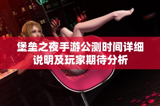 堡垒之夜手游公测时间详细说明及玩家期待分析