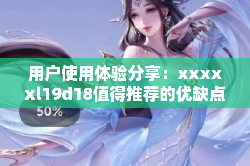 用户使用体验分享：xxxxxl19d18值得推荐的优缺点分析