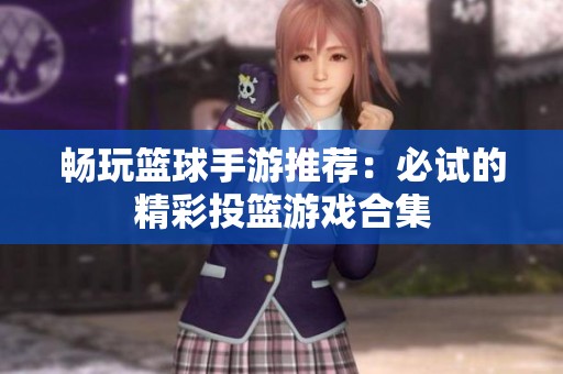 畅玩篮球手游推荐：必试的精彩投篮游戏合集