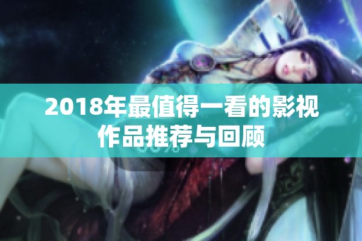 2018年最值得一看的影视作品推荐与回顾