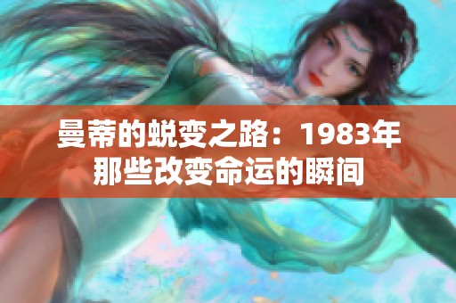 曼蒂的蜕变之路：1983年那些改变命运的瞬间