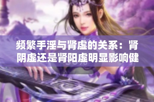 频繁手淫与肾虚的关系：肾阴虚还是肾阳虚明显影响健康