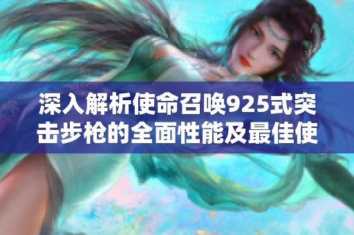深入解析使命召唤925式突击步枪的全面性能及最佳使用技巧