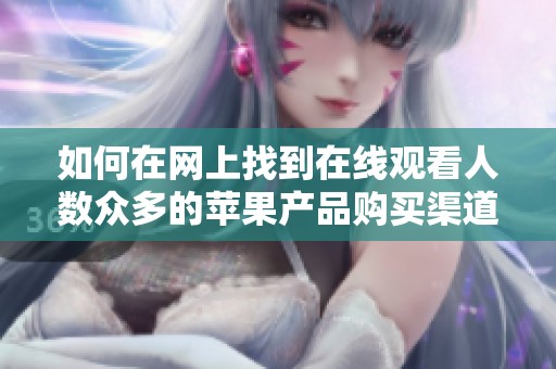 如何在网上找到在线观看人数众多的苹果产品购买渠道