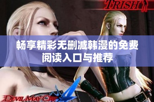 畅享精彩无删减韩漫的免费阅读入口与推荐
