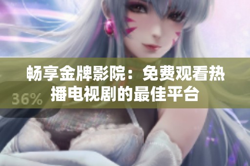 畅享金牌影院：免费观看热播电视剧的最佳平台