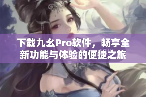 下载九幺Pro软件，畅享全新功能与体验的便捷之旅