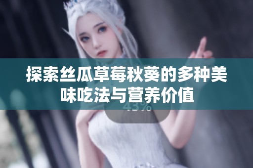探索丝瓜草莓秋葵的多种美味吃法与营养价值