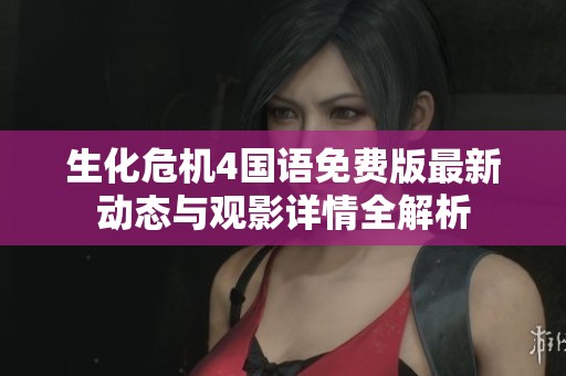 生化危机4国语免费版最新动态与观影详情全解析