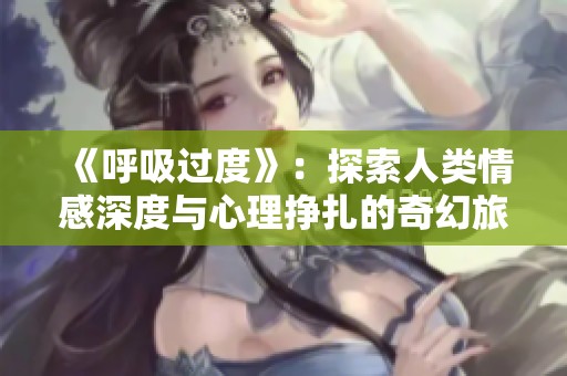 《呼吸过度》：探索人类情感深度与心理挣扎的奇幻旅程