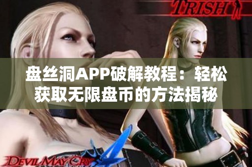 盘丝洞APP破解教程：轻松获取无限盘币的方法揭秘
