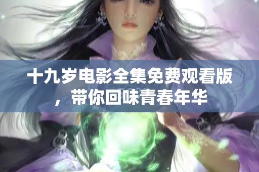 十九岁电影全集免费观看版，带你回味青春年华