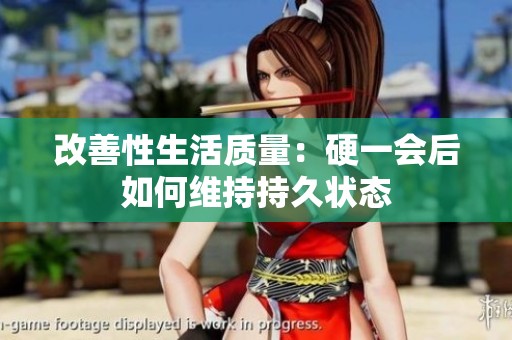 改善性生活质量：硬一会后如何维持持久状态