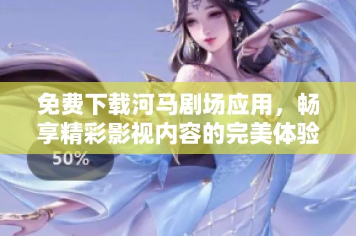 免费下载河马剧场应用，畅享精彩影视内容的完美体验