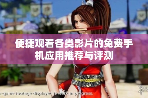 便捷观看各类影片的免费手机应用推荐与评测