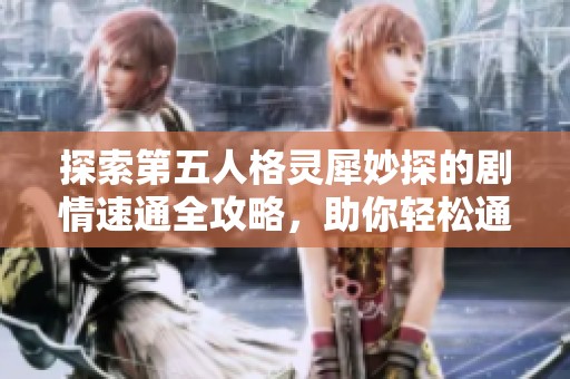 探索第五人格灵犀妙探的剧情速通全攻略，助你轻松通关