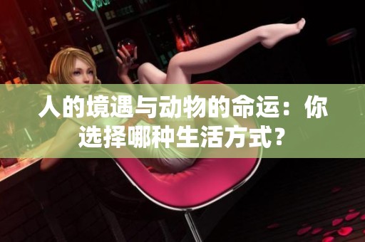 人的境遇与动物的命运：你选择哪种生活方式？