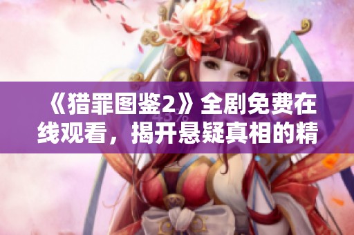 《猎罪图鉴2》全剧免费在线观看，揭开悬疑真相的精彩旅程