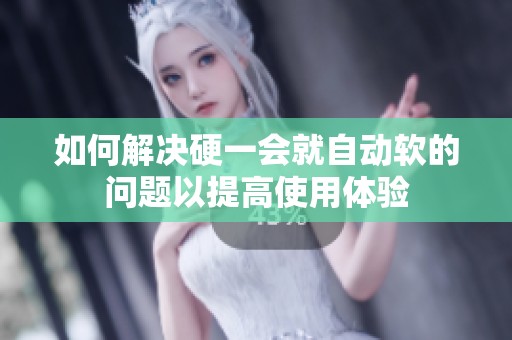 如何解决硬一会就自动软的问题以提高使用体验