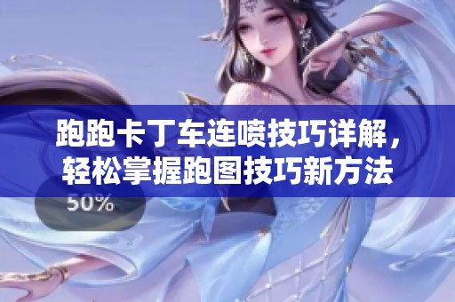 跑跑卡丁车连喷技巧详解，轻松掌握跑图技巧新方法
