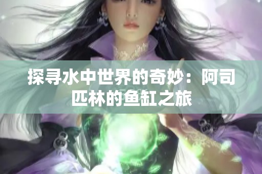 探寻水中世界的奇妙：阿司匹林的鱼缸之旅