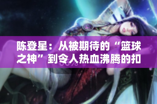 陈登星：从被期待的“篮球之神”到令人热血沸腾的扣篮英雄