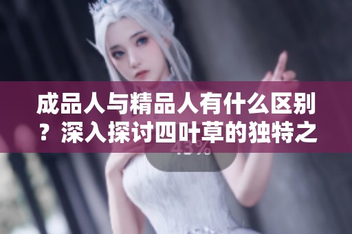 成品人与精品人有什么区别？深入探讨四叶草的独特之处