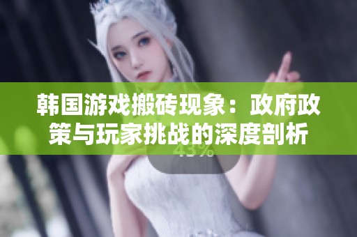 韩国游戏搬砖现象：政府政策与玩家挑战的深度剖析