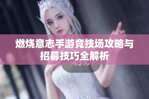 燃烧意志手游竞技场攻略与招募技巧全解析