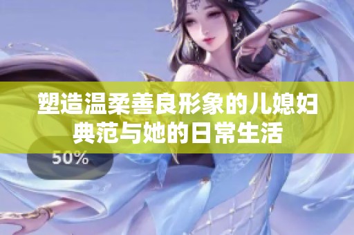 塑造温柔善良形象的儿媳妇典范与她的日常生活