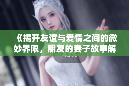 《揭开友谊与爱情之间的微妙界限，朋友的妻子故事解析》