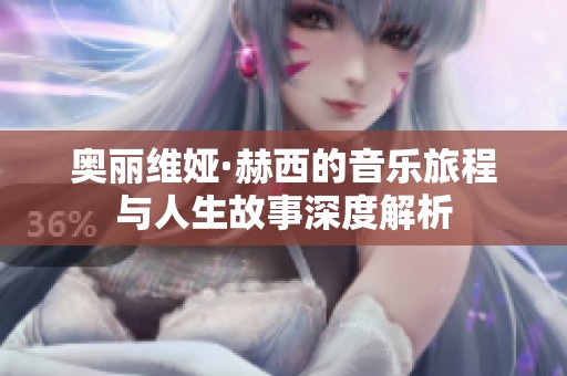 奥丽维娅·赫西的音乐旅程与人生故事深度解析
