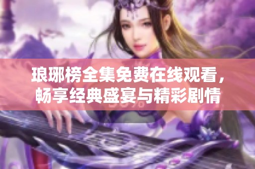 琅琊榜全集免费在线观看，畅享经典盛宴与精彩剧情