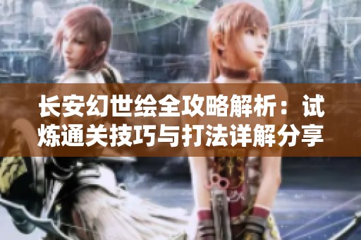 长安幻世绘全攻略解析：试炼通关技巧与打法详解分享