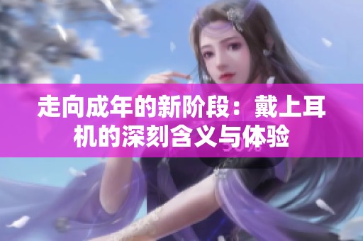 走向成年的新阶段：戴上耳机的深刻含义与体验