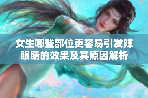 女生哪些部位更容易引发辣眼睛的效果及其原因解析