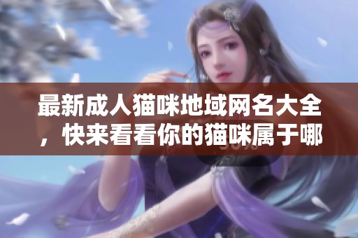 最新成人猫咪地域网名大全，快来看看你的猫咪属于哪个名字吧！