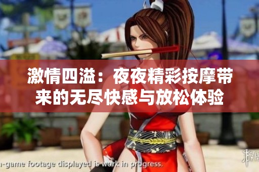 激情四溢：夜夜精彩按摩带来的无尽快感与放松体验