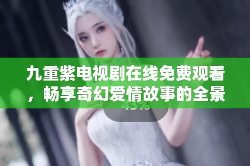 九重紫电视剧在线免费观看，畅享奇幻爱情故事的全景体验