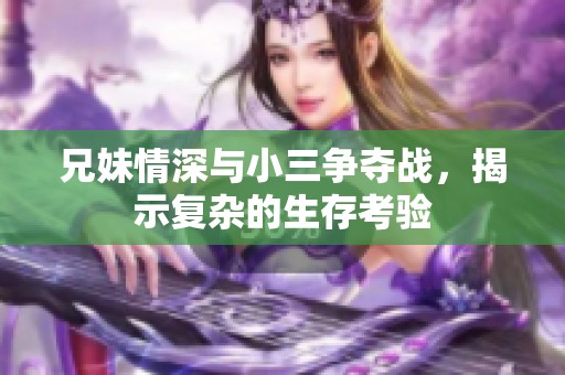 兄妹情深与小三争夺战，揭示复杂的生存考验