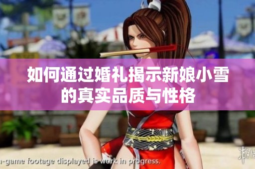 如何通过婚礼揭示新娘小雪的真实品质与性格