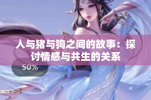 人与猪与狗之间的故事：探讨情感与共生的关系