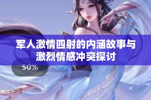 军人激情四射的内涵故事与激烈情感冲突探讨