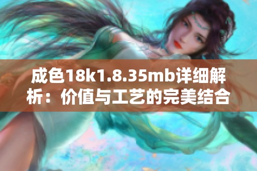 成色18k1.8.35mb详细解析：价值与工艺的完美结合